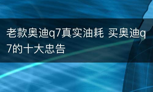 老款奥迪q7真实油耗 买奥迪q7的十大忠告