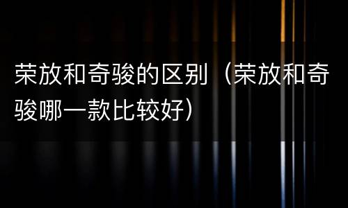 荣放和奇骏的区别（荣放和奇骏哪一款比较好）