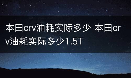 本田crv油耗实际多少 本田crv油耗实际多少1.5T