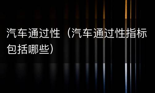 汽车通过性（汽车通过性指标包括哪些）