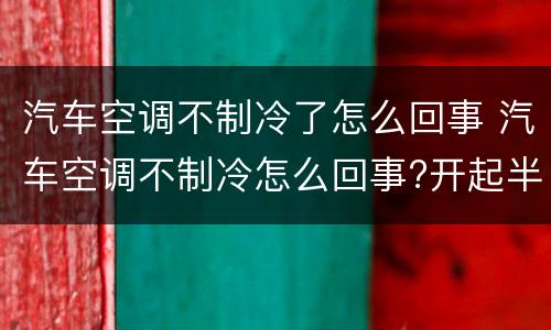 汽车空调不制冷了怎么回事 汽车空调不制冷怎么回事?开起半天没反应