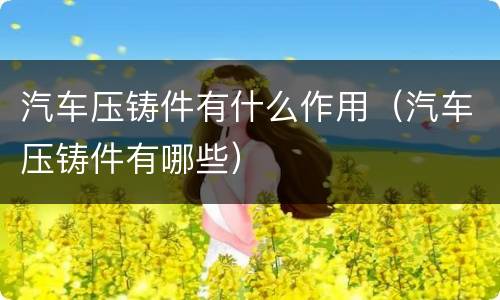 汽车压铸件有什么作用（汽车压铸件有哪些）