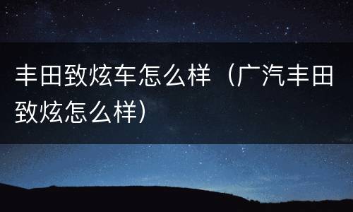 丰田致炫车怎么样（广汽丰田致炫怎么样）