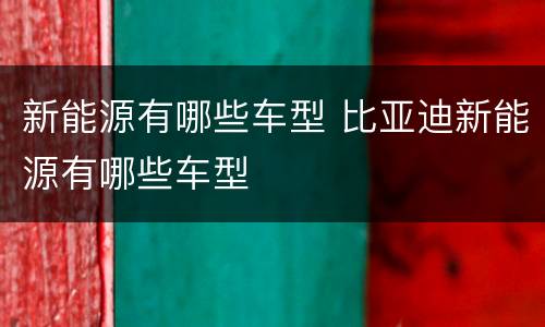 新能源有哪些车型 比亚迪新能源有哪些车型
