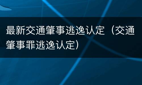 最新交通肇事逃逸认定（交通肇事罪逃逸认定）