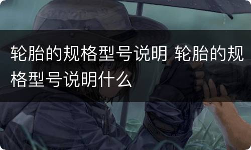 轮胎的规格型号说明 轮胎的规格型号说明什么