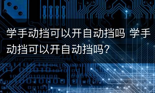 学手动挡可以开自动挡吗 学手动挡可以开自动挡吗?