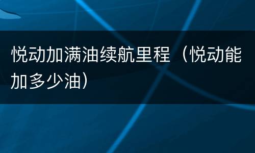 悦动加满油续航里程（悦动能加多少油）