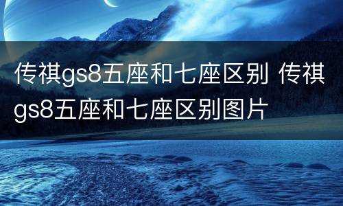 传祺gs8五座和七座区别 传祺gs8五座和七座区别图片