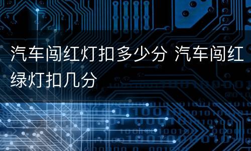 汽车闯红灯扣多少分 汽车闯红绿灯扣几分