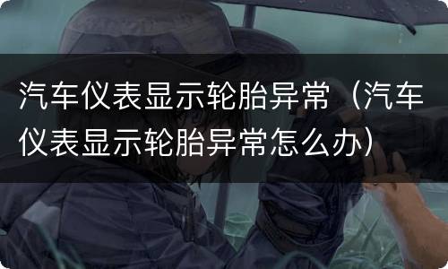 汽车仪表显示轮胎异常（汽车仪表显示轮胎异常怎么办）