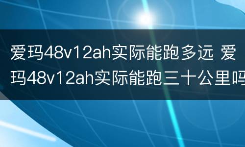 爱玛48v12ah实际能跑多远 爱玛48v12ah实际能跑三十公里吗