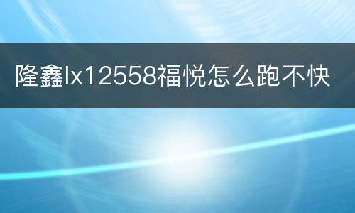 隆鑫lx12558福悦怎么跑不快