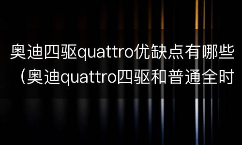 奥迪四驱quattro优缺点有哪些（奥迪quattro四驱和普通全时四驱的区别）