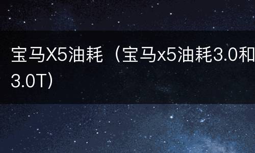 宝马X5油耗（宝马x5油耗3.0和3.0T）