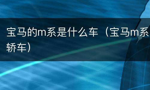 宝马的m系是什么车（宝马m系轿车）