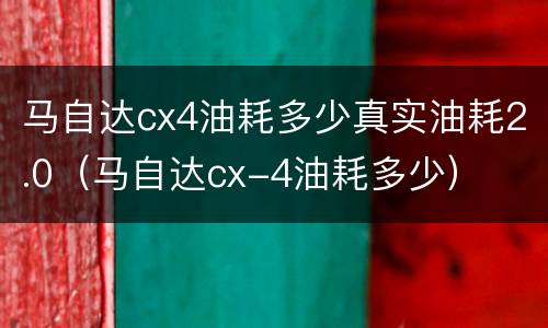 马自达cx4油耗多少真实油耗2.0（马自达cx-4油耗多少）