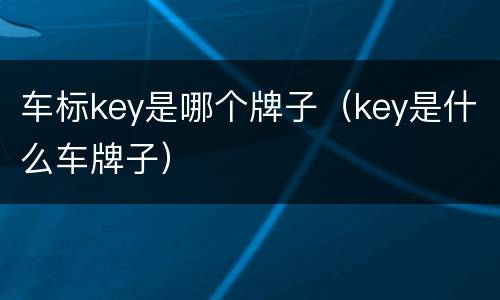 车标key是哪个牌子（key是什么车牌子）