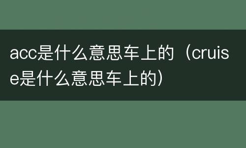 acc是什么意思车上的（cruise是什么意思车上的）