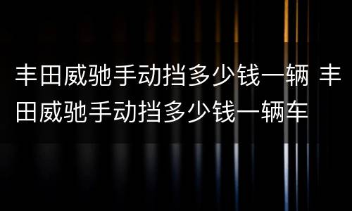 丰田威驰手动挡多少钱一辆 丰田威驰手动挡多少钱一辆车
