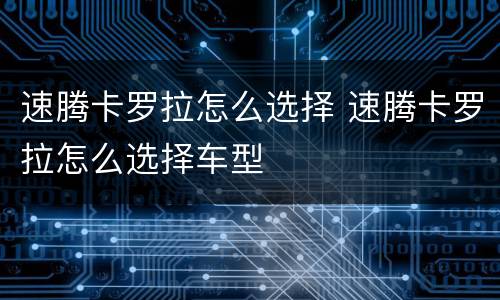 速腾卡罗拉怎么选择 速腾卡罗拉怎么选择车型