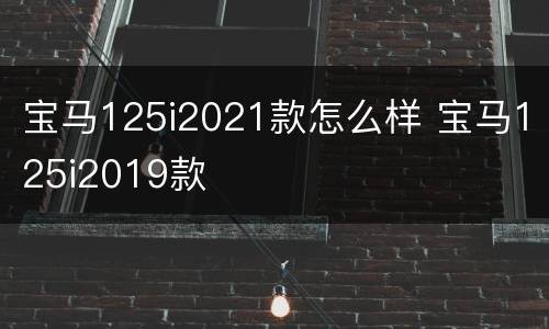 宝马125i2021款怎么样 宝马125i2019款