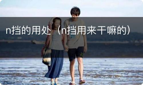 n挡的用处（n挡用来干嘛的）