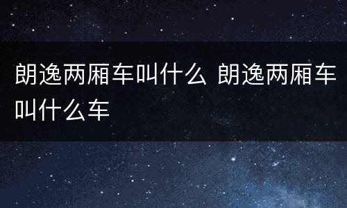 朗逸两厢车叫什么 朗逸两厢车叫什么车