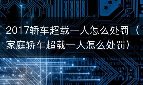 2017轿车超载一人怎么处罚（家庭轿车超载一人怎么处罚）