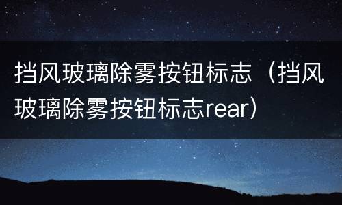 挡风玻璃除雾按钮标志（挡风玻璃除雾按钮标志rear）