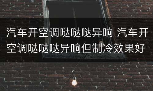 汽车开空调哒哒哒异响 汽车开空调哒哒哒异响但制冷效果好