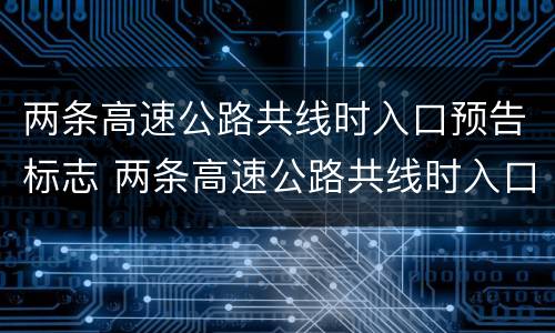 两条高速公路共线时入口预告标志 两条高速公路共线时入口预告标志是什么