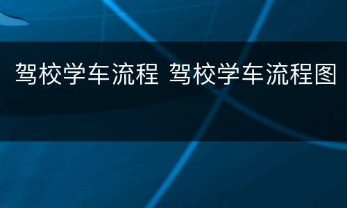 驾校学车流程 驾校学车流程图