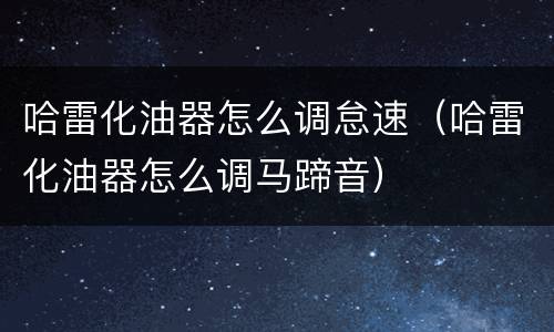哈雷化油器怎么调怠速（哈雷化油器怎么调马蹄音）