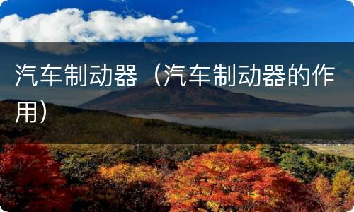 汽车制动器（汽车制动器的作用）