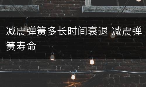 减震弹簧多长时间衰退 减震弹簧寿命