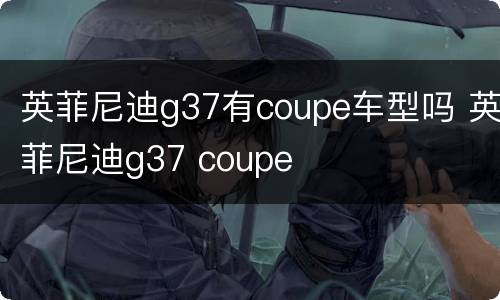 英菲尼迪g37有coupe车型吗 英菲尼迪g37 coupe