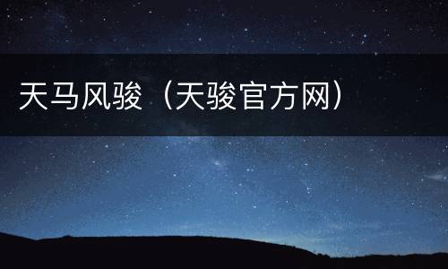 天马风骏（天骏官方网）