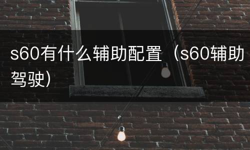 s60有什么辅助配置（s60辅助驾驶）