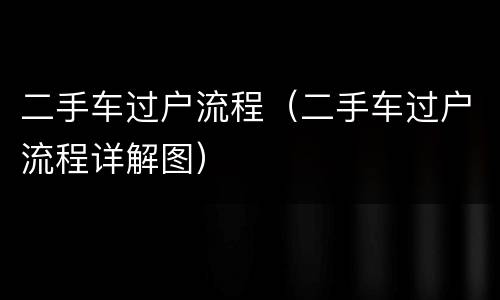 二手车过户流程（二手车过户流程详解图）
