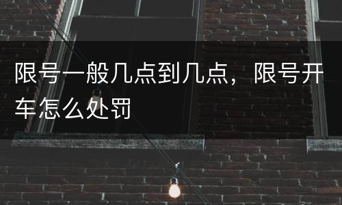 限号一般几点到几点，限号开车怎么处罚