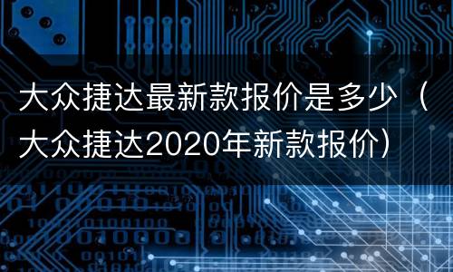 大众捷达最新款报价是多少（大众捷达2020年新款报价）