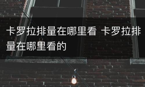 卡罗拉排量在哪里看 卡罗拉排量在哪里看的