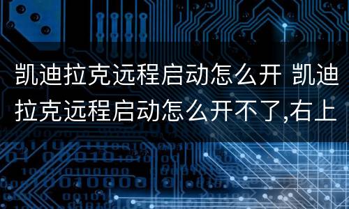 凯迪拉克远程启动怎么开 凯迪拉克远程启动怎么开不了,右上角两故障灯