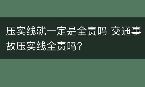 压实线就一定是全责吗 交通事故压实线全责吗?