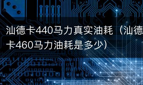 汕德卡440马力真实油耗（汕德卡460马力油耗是多少）