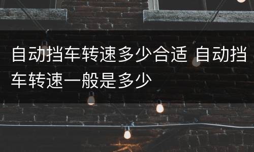 自动挡车转速多少合适 自动挡车转速一般是多少