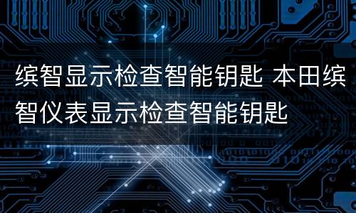 缤智显示检查智能钥匙 本田缤智仪表显示检查智能钥匙