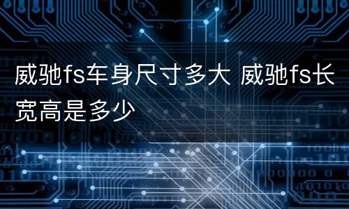 威驰fs车身尺寸多大 威驰fs长宽高是多少