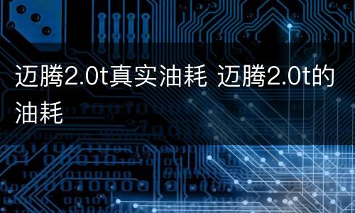 迈腾2.0t真实油耗 迈腾2.0t的油耗